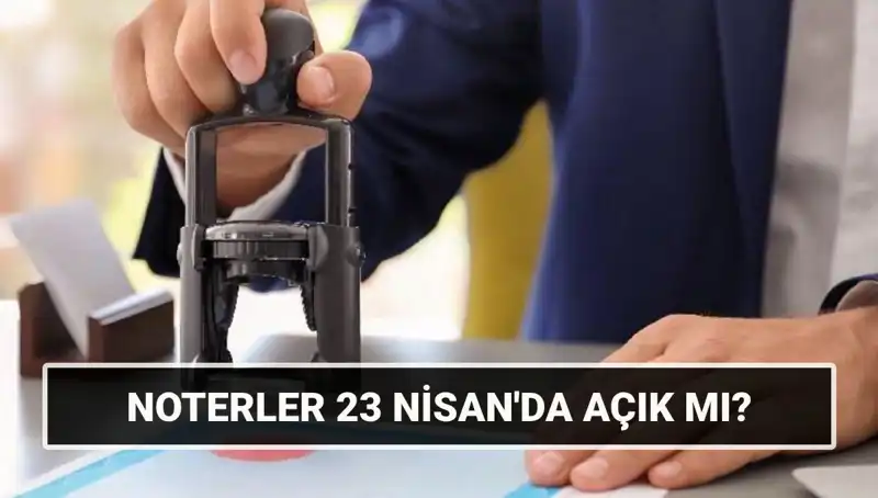 23 Nisan’da Noterler Açık mı? Tatil Durumu ve İşlem Saatleri
