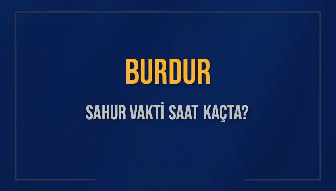 Burdur İçin 2025 Yılı Sahur Vakti: Saat Kaçta ve Hangi Günler?