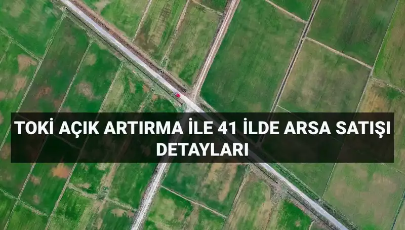 TOKİ’nin 41 İl İçin 306 Arsa Satışı Açık Artırma Tarihleri Açıklandı!